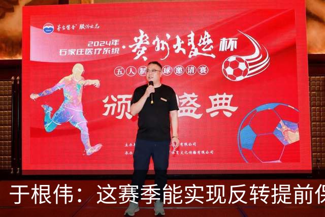 于根伟：这赛季能实现反转提前保级，离不开体育局的大力支持