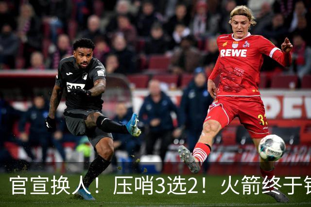 官宣换人！压哨3选2！火箭终于锁定了最后的引援