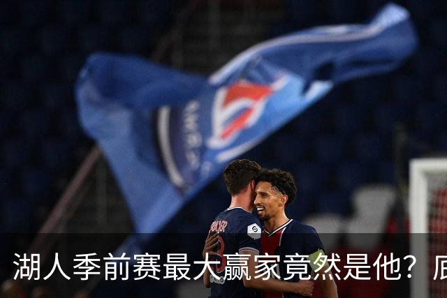 湖人季前赛最大赢家竟然是他？底薪锋线新援竟然将进入先发阵容？